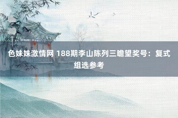 色妹妹激情网 188期李山陈列三瞻望奖号：复式组选参考