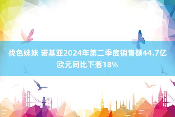 找色妹妹 诺基亚2024年第二季度销售额44.7亿欧元同比下落18%