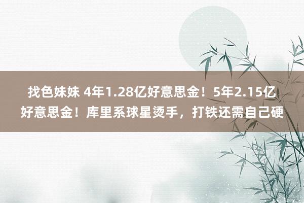 找色妹妹 4年1.28亿好意思金！5年2.15亿好意思金！库里系球星烫手，打铁还需自己硬