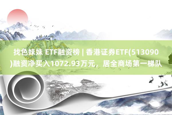 找色妹妹 ETF融资榜 | 香港证券ETF(513090)融资净买入1072.93万元，居全商场第一梯队