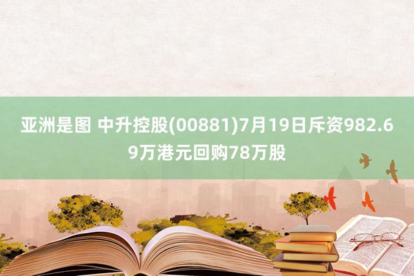 亚洲是图 中升控股(00881)7月19日斥资982.69万港元回购78万股