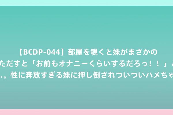 【BCDP-044】部屋を覗くと妹がまさかのアナルオナニー。問いただすと「お前もオナニーくらいするだろっ！！」と逆に襲われたボク…。性に奔放すぎる妹に押し倒されついついハメちゃった近親性交12編 斯大林格勒战役，德军提供给第6集团军空中补给，为何莫得到位