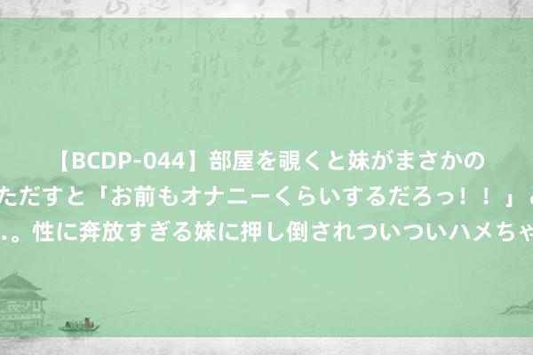 【BCDP-044】部屋を覗くと妹がまさかのアナルオナニー。問いただすと「お前もオナニーくらいするだろっ！！」と逆に襲われたボク…。性に奔放すぎる妹に押し倒されついついハメちゃった近親性交12編 格伊：马奎尔的伤缺让我赢得被征召的契机，一直很享受这段旅程