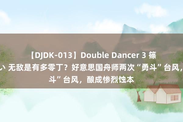 【DJDK-013】Double Dancer 3 篠田ゆう 三浦まい 无敌是有多零丁？好意思国舟师两次“勇斗”台风，酿成惨烈蚀本