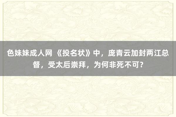 色妹妹成人网 《投名状》中，庞青云加封两江总督，受太后崇拜，为何非死不可？