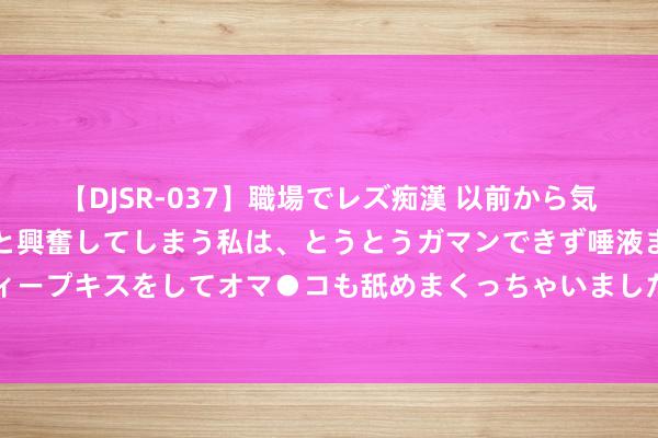 【DJSR-037】職場でレズ痴漢 以前から気になるあの娘を見つけると興奮してしまう私は、とうとうガマンできず唾液まみれでディープキスをしてオマ●コも舐めまくっちゃいました！！ 飙到73℃！紧迫提醒：不要放！