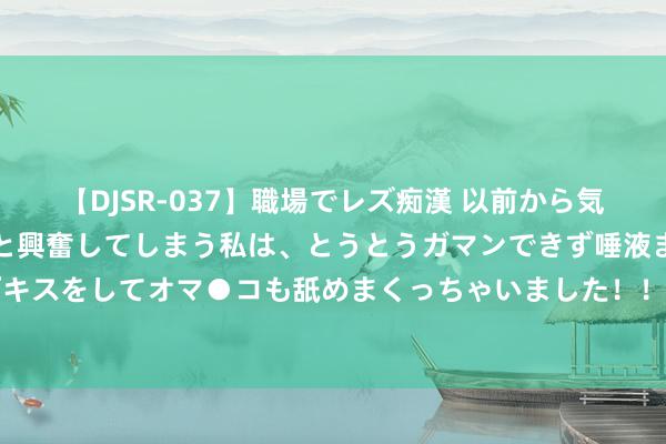 【DJSR-037】職場でレズ痴漢 以前から気になるあの娘を見つけると興奮してしまう私は、とうとうガマンできず唾液まみれでディープキスをしてオマ●コも舐めまくっちゃいました！！ 消耗警示丨网购商品警惕“客服”理赔诈欺