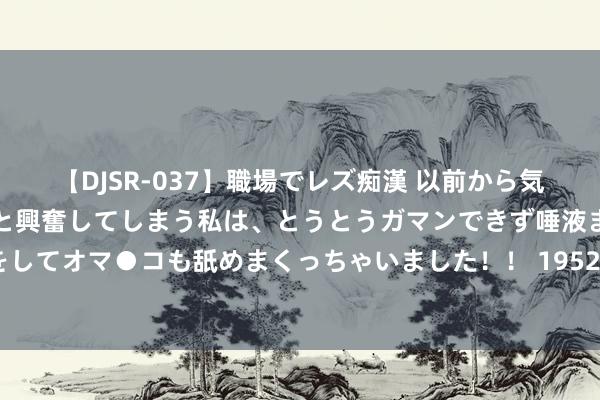 【DJSR-037】職場でレズ痴漢 以前から気になるあの娘を見つけると興奮してしまう私は、とうとうガマンできず唾液まみれでディープキスをしてオマ●コも舐めまくっちゃいました！！ 1952年，一铁路员工寻父8年未果，黑龙江省委：你父亲是杨靖宇