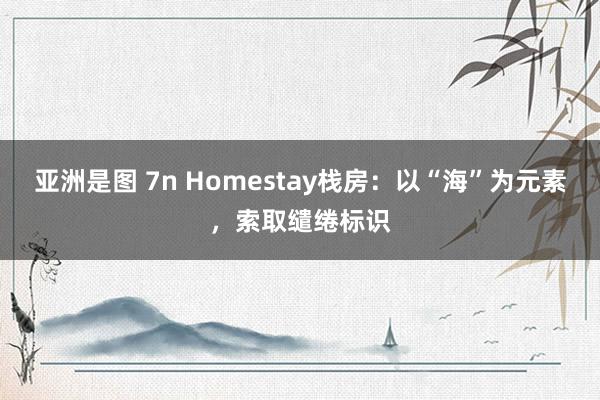 亚洲是图 7n Homestay栈房：以“海”为元素，索取缱绻标识