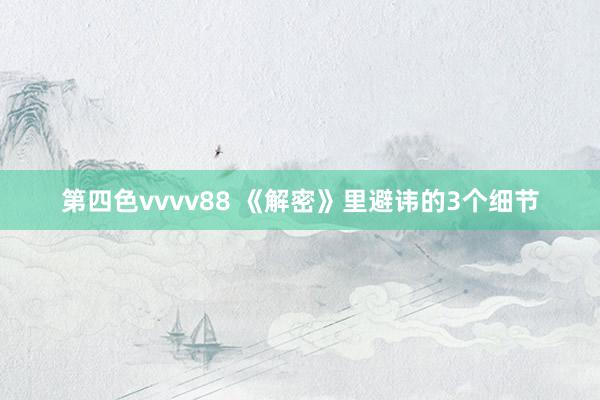 第四色vvvv88 《解密》里避讳的3个细节