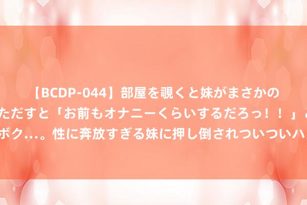 【BCDP-044】部屋を覗くと妹がまさかのアナルオナニー。問いただすと「お前もオナニーくらいするだろっ！！」と逆に襲われたボク…。性に奔放すぎる妹に押し倒されついついハメちゃった近親性交12編 草地露营新去向