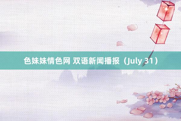 色妹妹情色网 双语新闻播报（July 31）