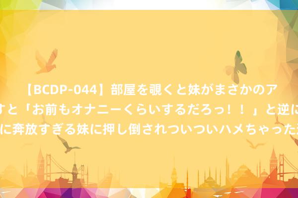 【BCDP-044】部屋を覗くと妹がまさかのアナルオナニー。問いただすと「お前もオナニーくらいするだろっ！！」と逆に襲われたボク…。性に奔放すぎる妹に押し倒されついついハメちゃった近親性交12編 日本海外文具展-2025日本东京海外文具及纸成品展览会ISOT 2025