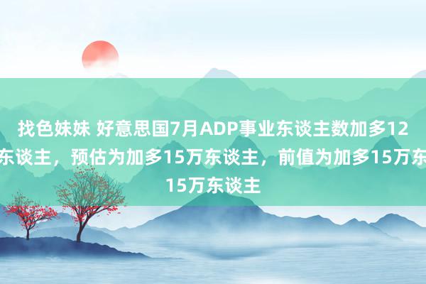 找色妹妹 好意思国7月ADP事业东谈主数加多12.2万东谈主，预估为加多15万东谈主，前值为加多15万东谈主