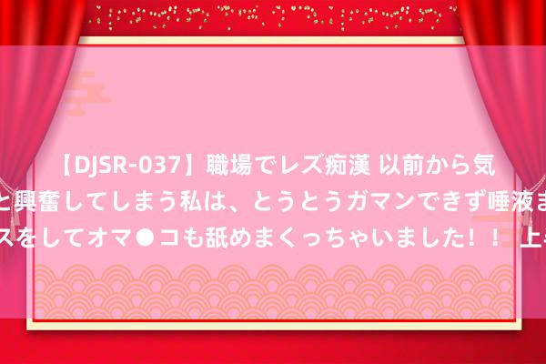 【DJSR-037】職場でレズ痴漢 以前から気になるあの娘を見つけると興奮してしまう私は、とうとうガマンできず唾液まみれでディープキスをしてオマ●コも舐めまくっちゃいました！！ 上半年最热销的十大“方盒子”SUV: 长城占5席, 第又名竟是奇瑞?