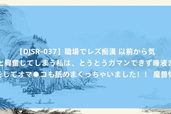 【DJSR-037】職場でレズ痴漢 以前から気になるあの娘を見つけると興奮してしまう私は、とうとうガマンできず唾液まみれでディープキスをしてオマ●コも舐めまくっちゃいました！！ 魔兽怀旧服Plus没东说念主玩，已被暴雪遗弃？网友暗意：为啥不上国服