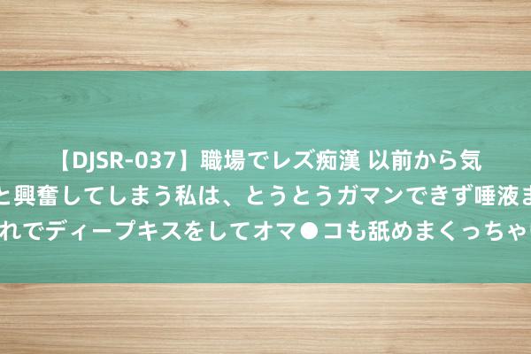 【DJSR-037】職場でレズ痴漢 以前から気になるあの娘を見つけると興奮してしまう私は、とうとうガマンできず唾液まみれでディープキスをしてオマ●コも舐めまくっちゃいました！！ 铅：保管逢高空