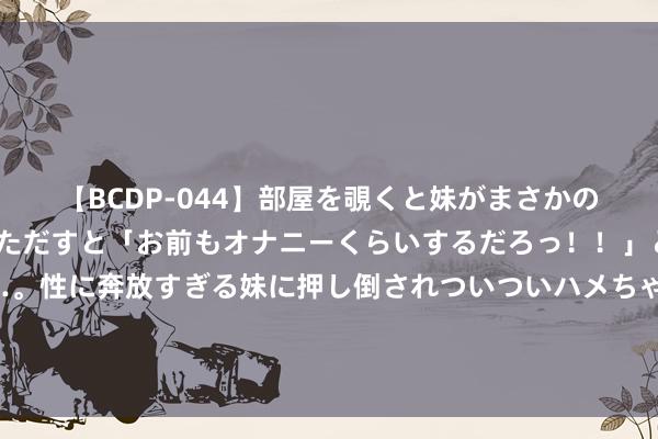 【BCDP-044】部屋を覗くと妹がまさかのアナルオナニー。問いただすと「お前もオナニーくらいするだろっ！！」と逆に襲われたボク…。性に奔放すぎる妹に押し倒されついついハメちゃった近親性交12編 哈利伯顿晒自拍玩笑：当你没上场时但仍能拿到金牌