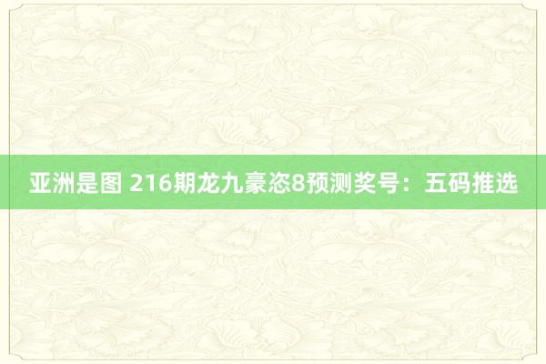 亚洲是图 216期龙九豪恣8预测奖号：五码推选