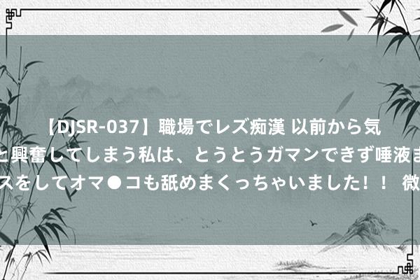 【DJSR-037】職場でレズ痴漢 以前から気になるあの娘を見つけると興奮してしまう私は、とうとうガマンできず唾液まみれでディープキスをしてオマ●コも舐めまくっちゃいました！！ 微博安卓版更新，崇拜引入Live Photo实况相片稽查功能