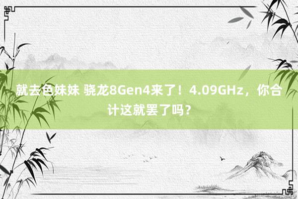 就去色妹妹 骁龙8Gen4来了！4.09GHz，你合计这就罢了吗？