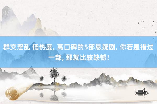 群交淫乱 低热度, 高口碑的5部悬疑剧, 你若是错过一部, 那就比较缺憾!