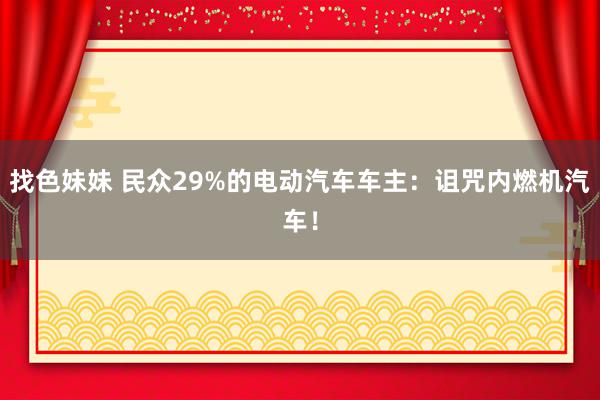 找色妹妹 民众29%的电动汽车车主：诅咒内燃机汽车！