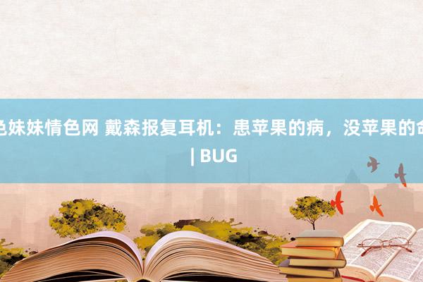 色妹妹情色网 戴森报复耳机：患苹果的病，没苹果的命 | BUG