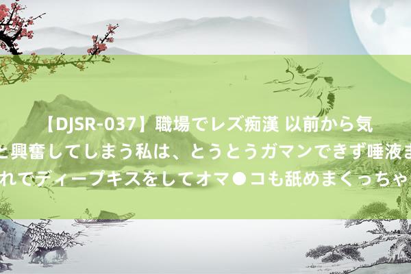 【DJSR-037】職場でレズ痴漢 以前から気になるあの娘を見つけると興奮してしまう私は、とうとうガマンできず唾液まみれでディープキスをしてオマ●コも舐めまくっちゃいました！！ 秘传：消砂处死